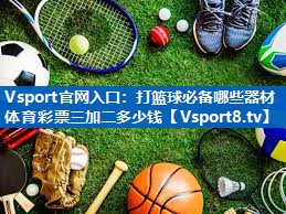 Vsport官网入口：打篮球必备哪些器材体育彩票三加二多少钱