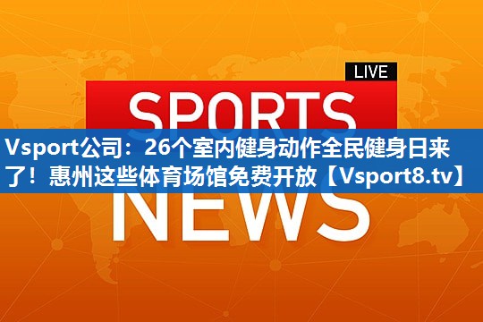 Vsport公司：26个室内健身动作全民健身日来了！惠州这些体育场馆免费开放