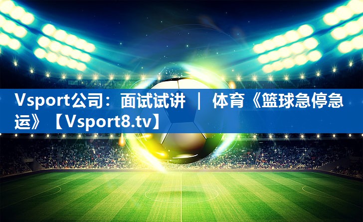 Vsport公司：面试试讲 ｜ 体育《篮球急停急运》