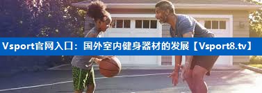 Vsport官网入口：国外室内健身器材的发展