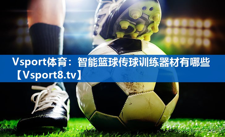 Vsport体育：智能篮球传球训练器材有哪些