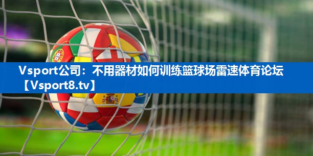 Vsport公司：不用器材如何训练篮球场雷速体育论坛