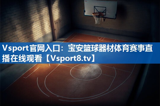 Vsport官网入口：宝安篮球器材体育赛事直播在线观看