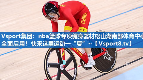 Vsport集团：nba篮球专项健身器材松山湖南部体育中心全面启用！快来这里运动一“夏”~