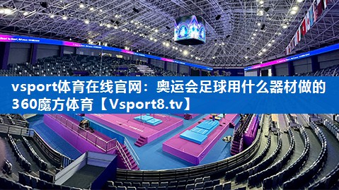 vsport体育在线官网：奥运会足球用什么器材做的360魔方体育