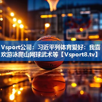 Vsport公司：习近平列体育爱好：我喜欢游泳爬山网球武术等