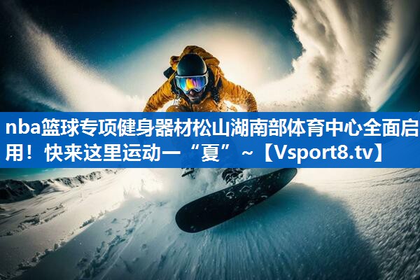 nba篮球专项健身器材松山湖南部体育中心全面启用！快来这里运动一“夏”~