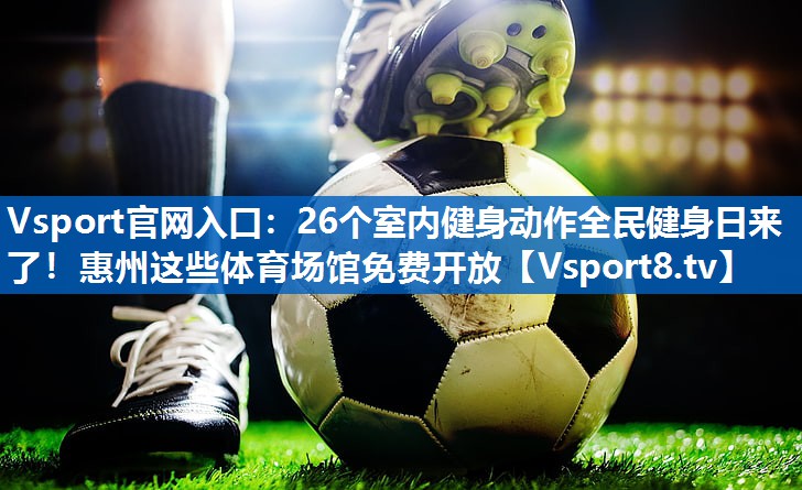 Vsport官网入口：26个室内健身动作全民健身日来了！惠州这些体育场馆免费开放