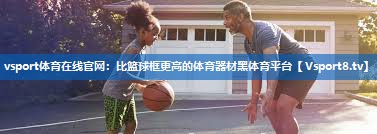 vsport体育在线官网：比篮球框更高的体育器材黑体育平台