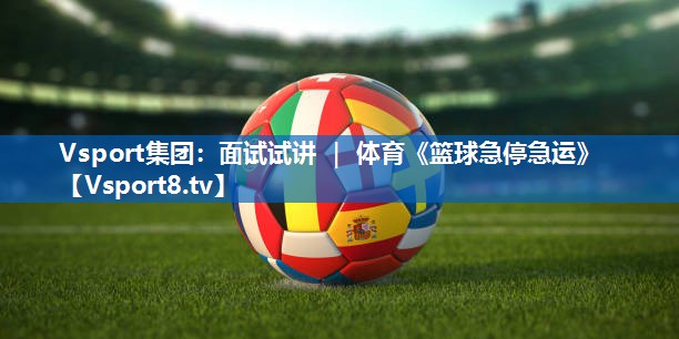 Vsport集团：面试试讲 ｜ 体育《篮球急停急运》