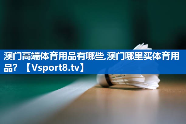 澳门高端体育用品有哪些,澳门哪里买体育用品？