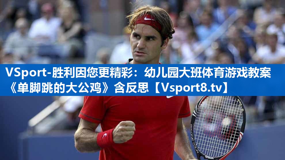 VSport-胜利因您更精彩：幼儿园大班体育游戏教案《单脚跳的大公鸡》含反思