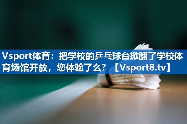 Vsport体育：把学校的乒乓球台掀翻了学校体育场馆开放，您体验了么？