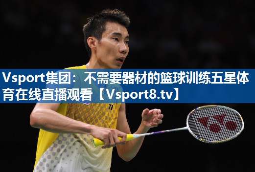 Vsport集团：不需要器材的篮球训练五星体育在线直播观看