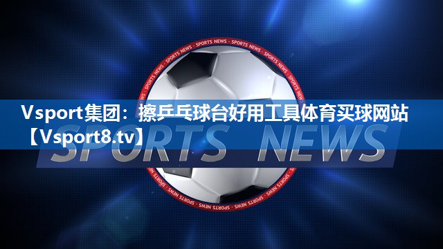 Vsport集团：擦乒乓球台好用工具体育买球网站