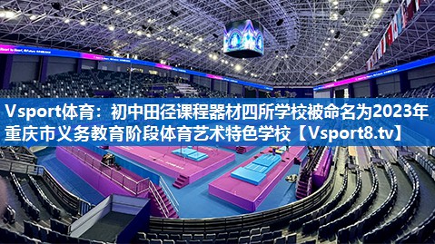 Vsport体育：初中田径课程器材四所学校被命名为2023年重庆市义务教育阶段体育艺术特色学校