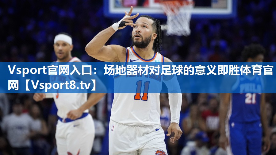 Vsport官网入口：场地器材对足球的意义即胜体育官网