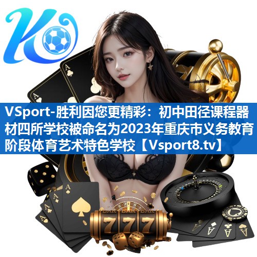 VSport-胜利因您更精彩：初中田径课程器材四所学校被命名为2023年重庆市义务教育阶段体育艺术特色学校