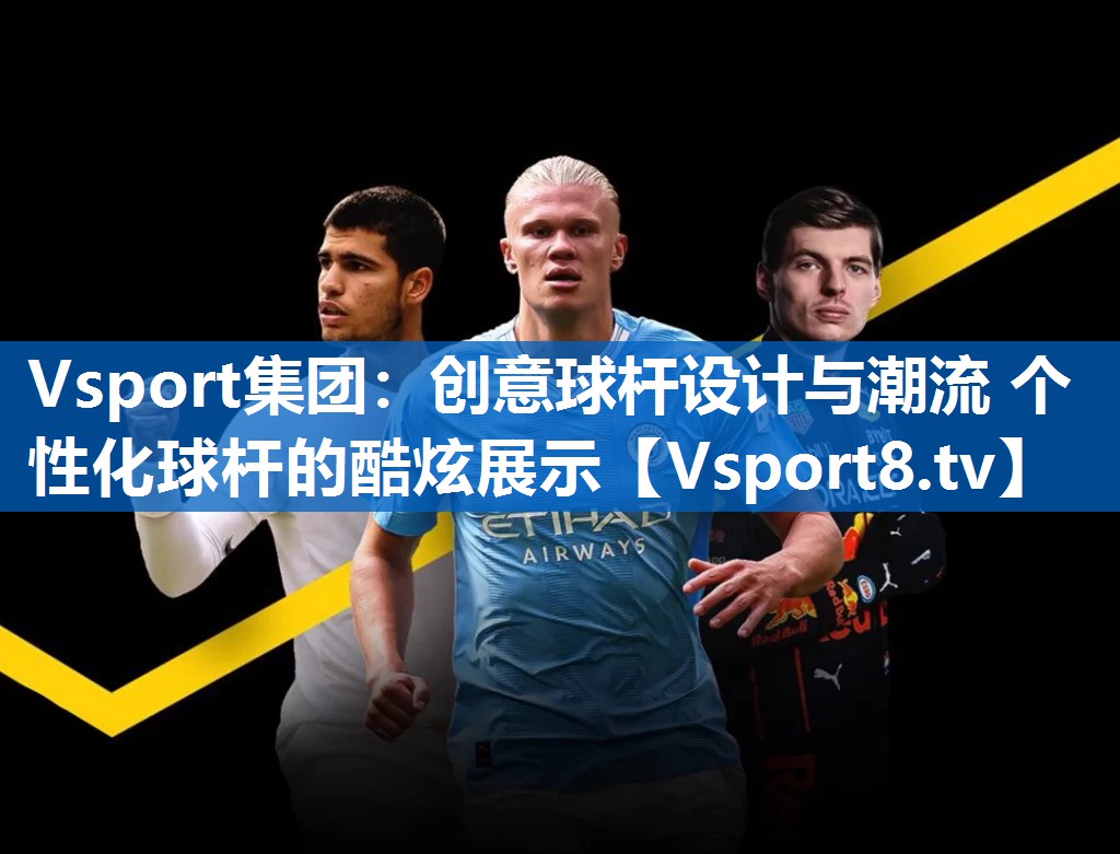 Vsport集团：创意球杆设计与潮流 个性化球杆的酷炫展示