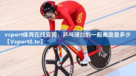 vsport体育在线官网：乒乓球台的一般高度是多少