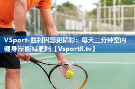 VSport-胜利因您更精彩：每天三分钟室内健身操能减肥吗