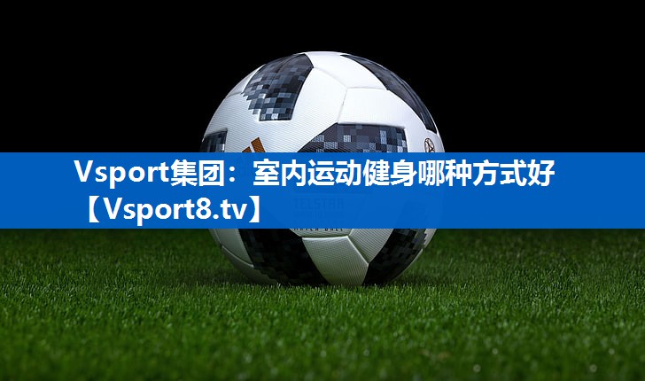 Vsport集团：室内运动健身哪种方式好