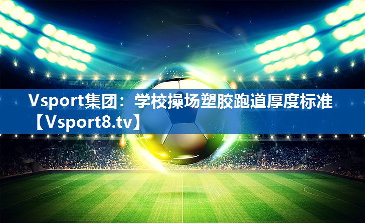 Vsport集团：学校操场塑胶跑道厚度标准