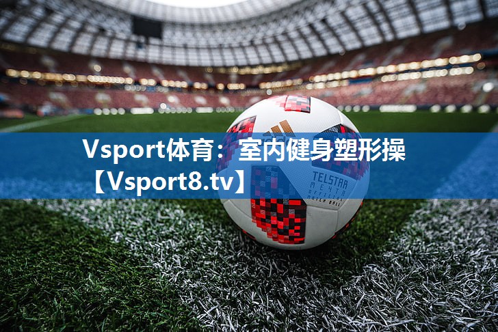 Vsport体育：室内健身塑形操