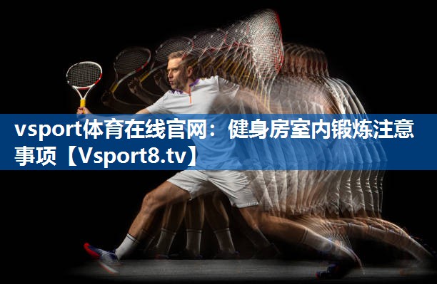 vsport体育在线官网：健身房室内锻炼注意事项