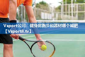 健身房跑步和器材哪个减肥