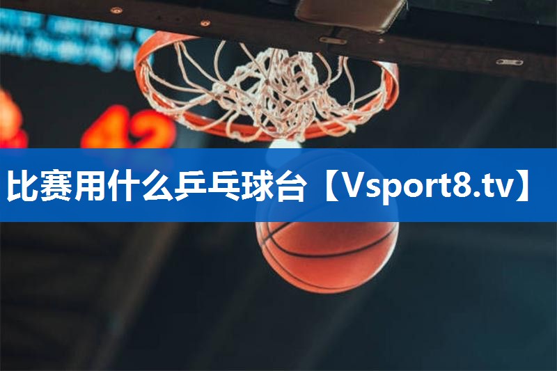 比赛用什么乒乓球台 比赛用什么乒乓球台