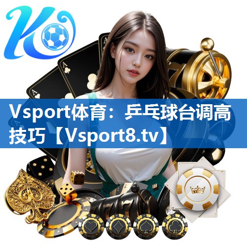 乒乓球台调高技巧 乒乓球台调高技巧