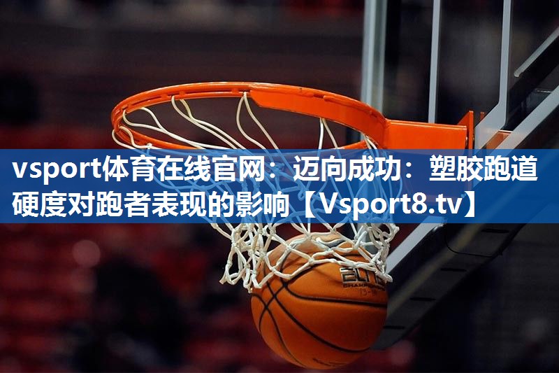 迈向成功：塑胶跑道硬度对跑者表现的影响