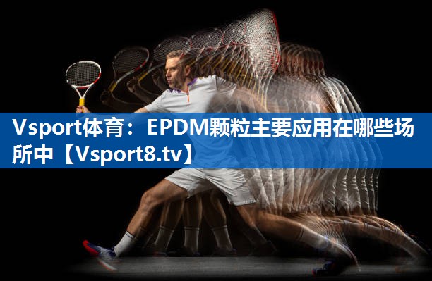 EPDM颗粒主要应用在哪些场所中 EPDM颗粒主要应用在哪些场所中
