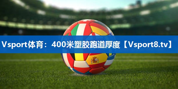 400米塑胶跑道厚度 400米塑胶跑道厚度