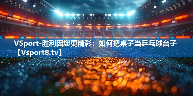 如何把桌子当乒乓球台子 如何把桌子当乒乓球台子