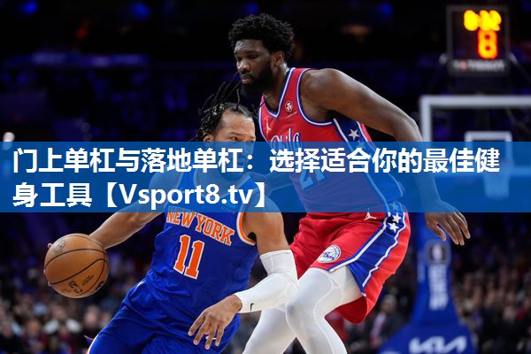 门上单杠与落地单杠:选择适合你的最佳健身工具 门上单杠与落地单杠:选择适合你的最佳健身工具