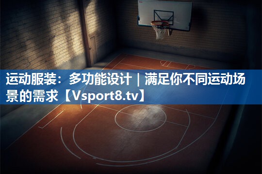 运动服装:多功能设计|满足你不同运动场景的需求 运动服装:多功能设计|满足你不同运动场景的需求