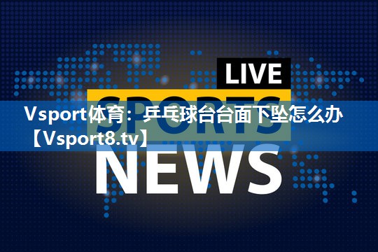 乒乓球台台面下坠怎么办 乒乓球台台面下坠怎么办