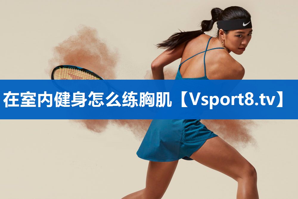 在室内健身怎么练胸肌 在室内健身怎么练胸肌