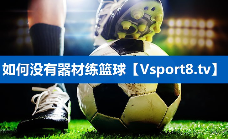 如何没有器材练篮球 如何没有器材练篮球